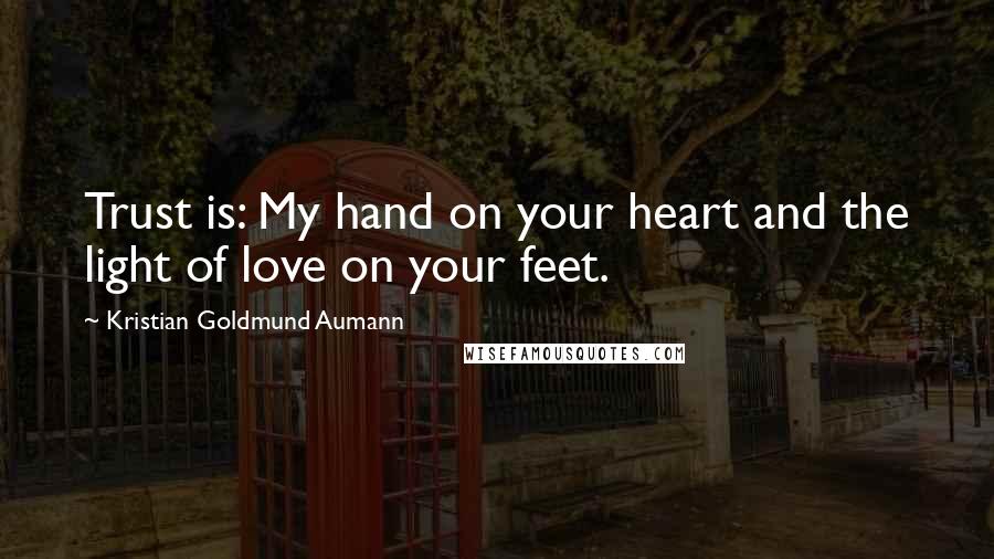 Kristian Goldmund Aumann Quotes: Trust is: My hand on your heart and the light of love on your feet.