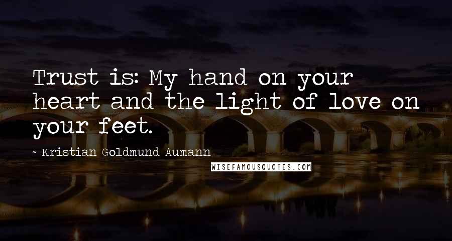 Kristian Goldmund Aumann Quotes: Trust is: My hand on your heart and the light of love on your feet.