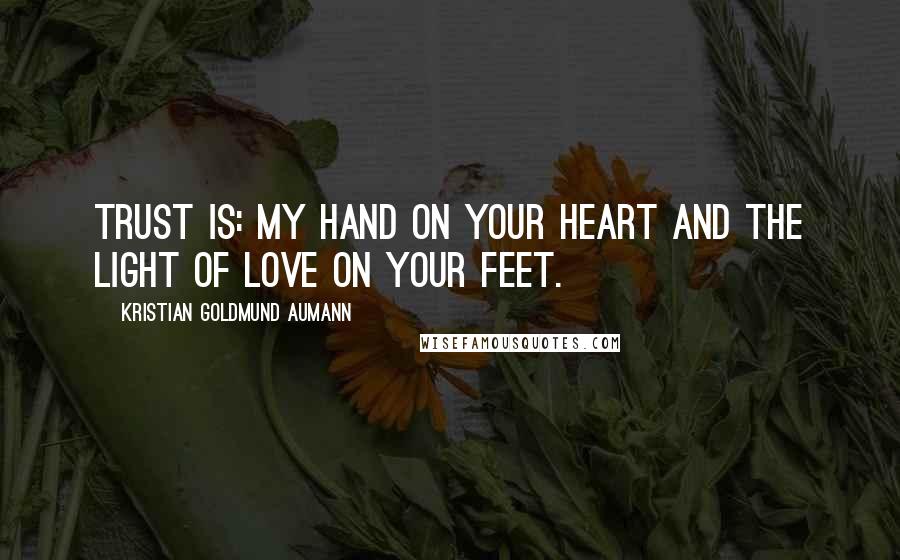 Kristian Goldmund Aumann Quotes: Trust is: My hand on your heart and the light of love on your feet.