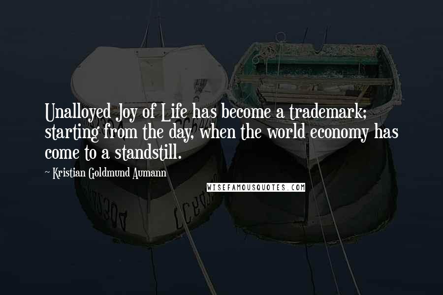 Kristian Goldmund Aumann Quotes: Unalloyed Joy of Life has become a trademark; starting from the day, when the world economy has come to a standstill.