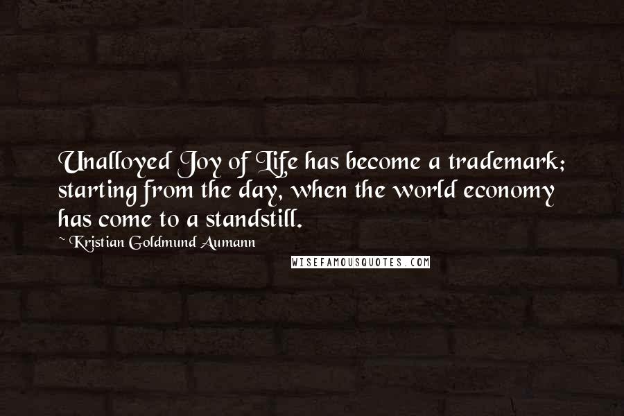 Kristian Goldmund Aumann Quotes: Unalloyed Joy of Life has become a trademark; starting from the day, when the world economy has come to a standstill.