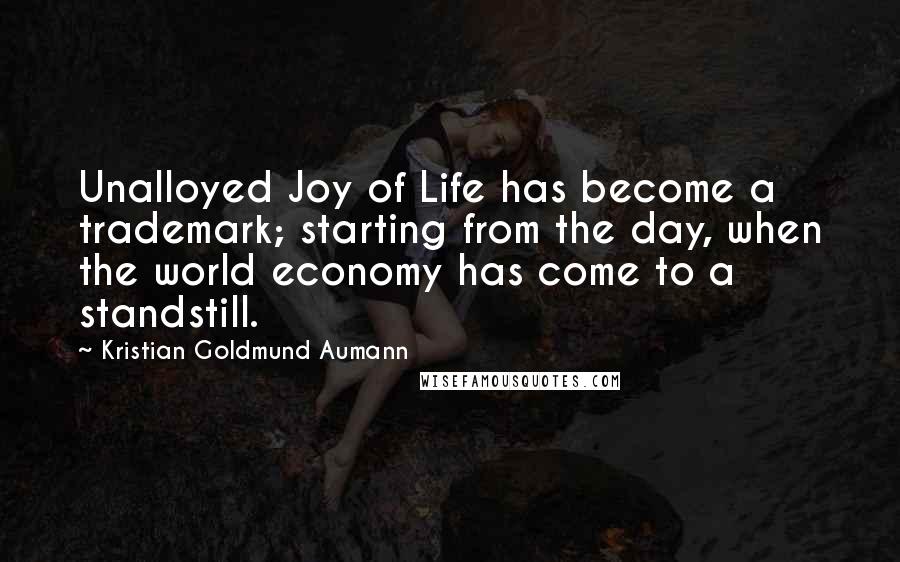 Kristian Goldmund Aumann Quotes: Unalloyed Joy of Life has become a trademark; starting from the day, when the world economy has come to a standstill.
