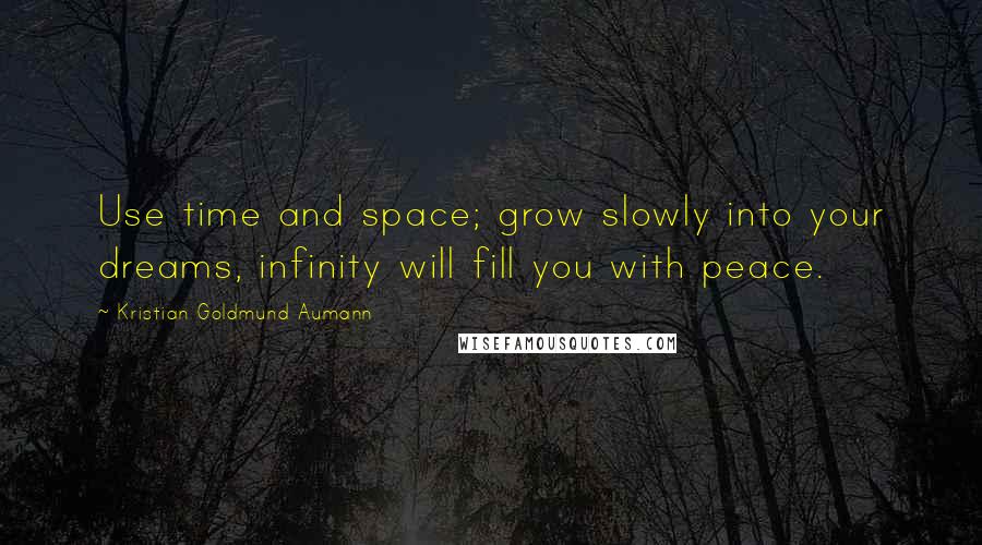 Kristian Goldmund Aumann Quotes: Use time and space; grow slowly into your dreams, infinity will fill you with peace.