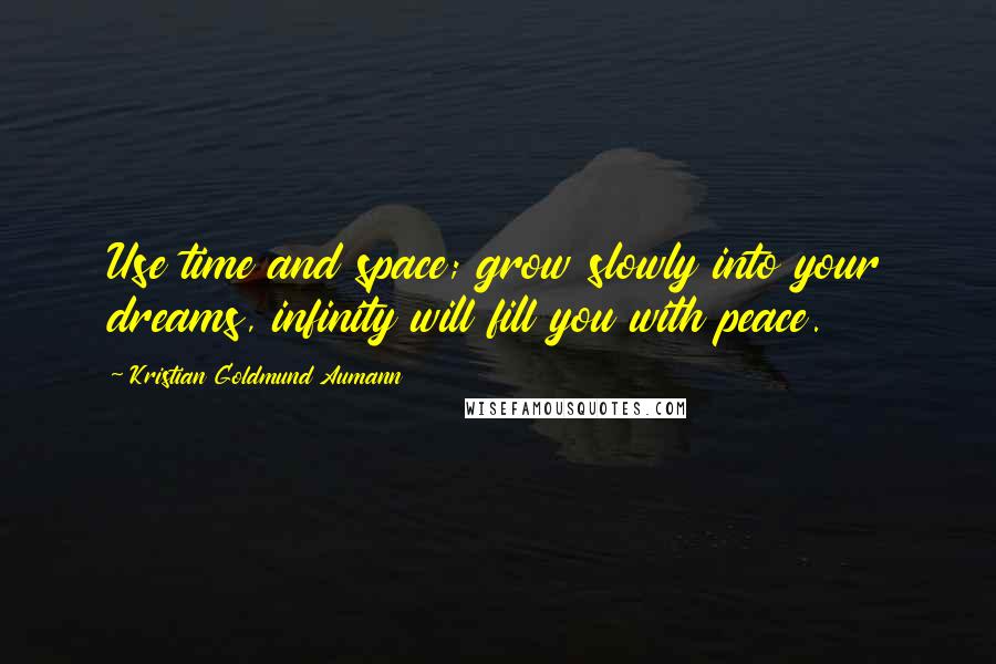 Kristian Goldmund Aumann Quotes: Use time and space; grow slowly into your dreams, infinity will fill you with peace.