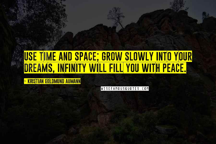 Kristian Goldmund Aumann Quotes: Use time and space; grow slowly into your dreams, infinity will fill you with peace.