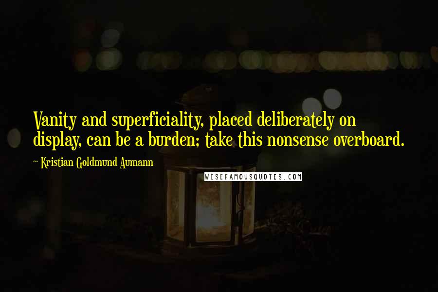 Kristian Goldmund Aumann Quotes: Vanity and superficiality, placed deliberately on display, can be a burden; take this nonsense overboard.