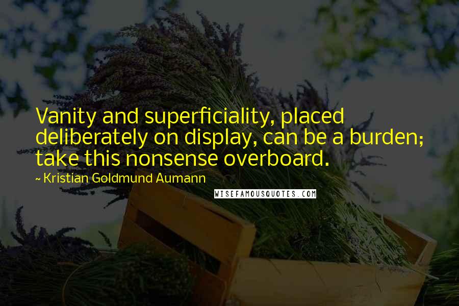 Kristian Goldmund Aumann Quotes: Vanity and superficiality, placed deliberately on display, can be a burden; take this nonsense overboard.