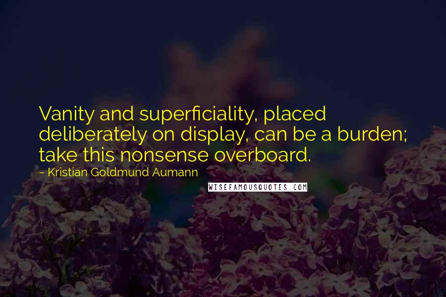 Kristian Goldmund Aumann Quotes: Vanity and superficiality, placed deliberately on display, can be a burden; take this nonsense overboard.