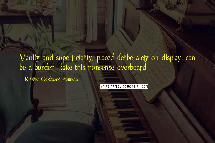 Kristian Goldmund Aumann Quotes: Vanity and superficiality, placed deliberately on display, can be a burden; take this nonsense overboard.