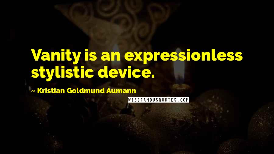 Kristian Goldmund Aumann Quotes: Vanity is an expressionless stylistic device.