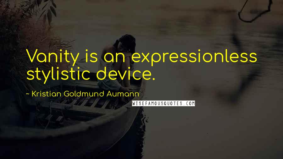 Kristian Goldmund Aumann Quotes: Vanity is an expressionless stylistic device.