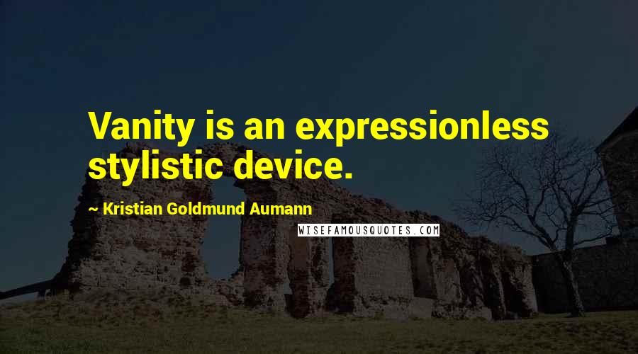 Kristian Goldmund Aumann Quotes: Vanity is an expressionless stylistic device.