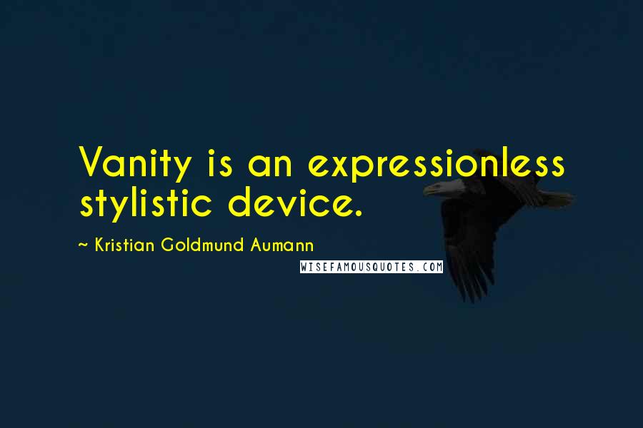 Kristian Goldmund Aumann Quotes: Vanity is an expressionless stylistic device.