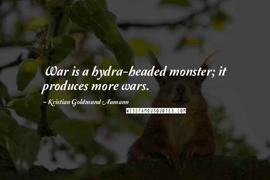 Kristian Goldmund Aumann Quotes: War is a hydra-headed monster; it produces more wars.