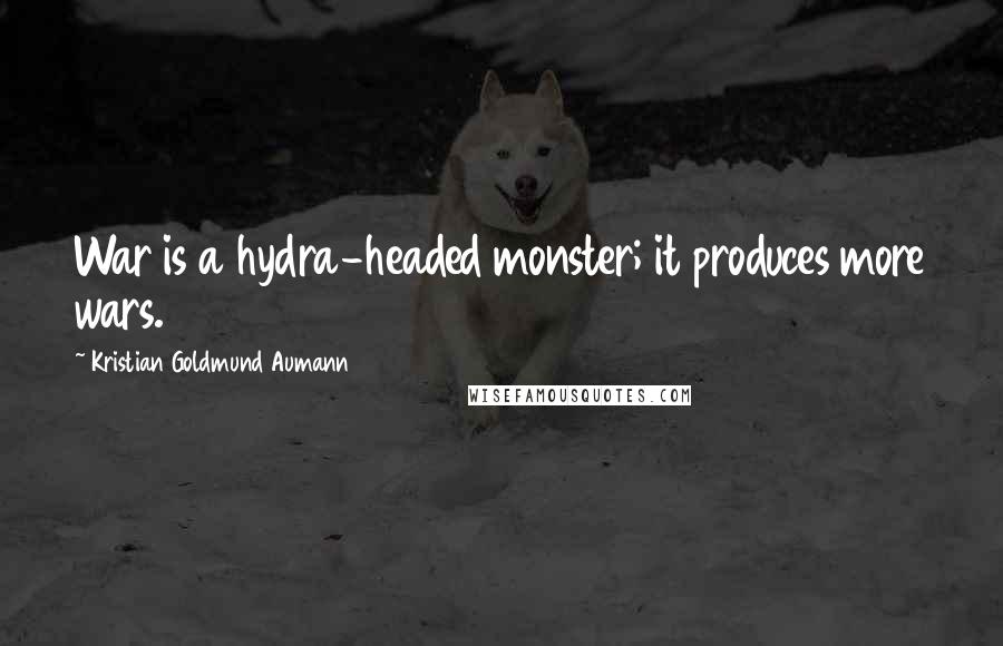 Kristian Goldmund Aumann Quotes: War is a hydra-headed monster; it produces more wars.
