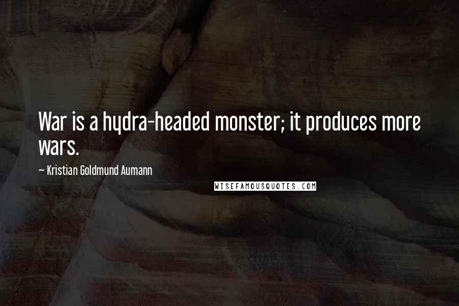 Kristian Goldmund Aumann Quotes: War is a hydra-headed monster; it produces more wars.