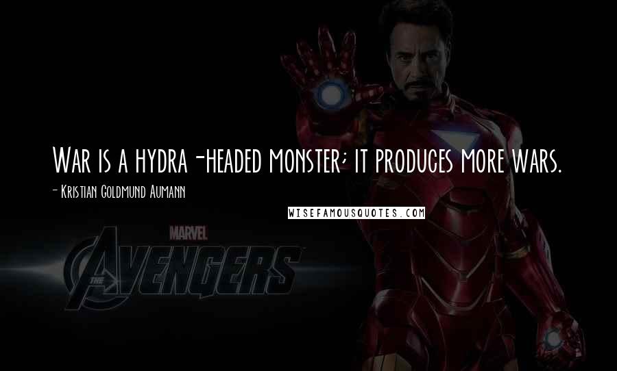 Kristian Goldmund Aumann Quotes: War is a hydra-headed monster; it produces more wars.