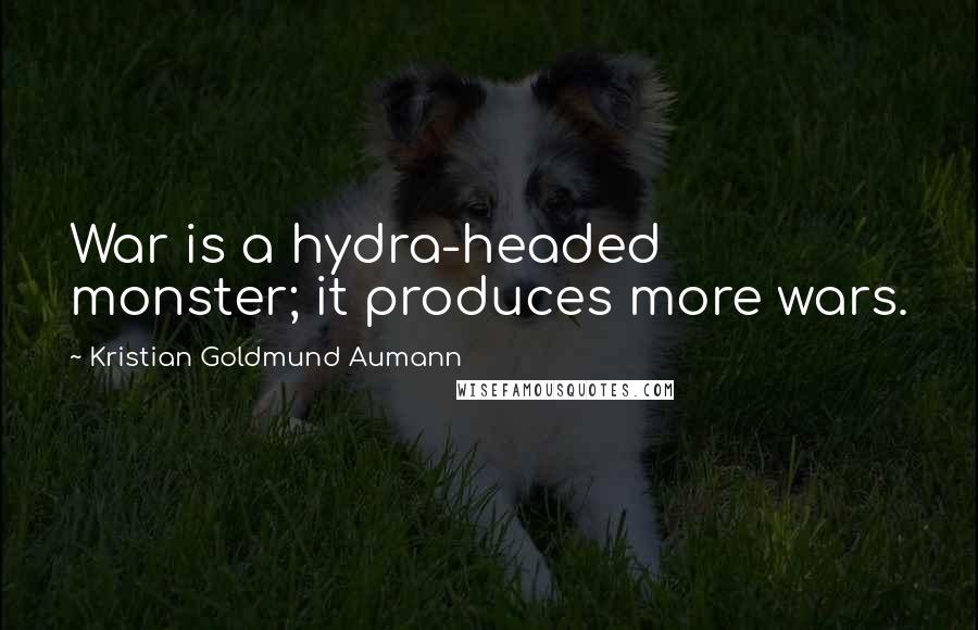 Kristian Goldmund Aumann Quotes: War is a hydra-headed monster; it produces more wars.