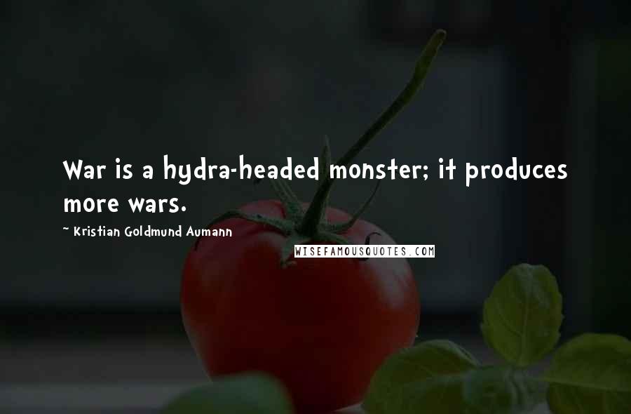 Kristian Goldmund Aumann Quotes: War is a hydra-headed monster; it produces more wars.
