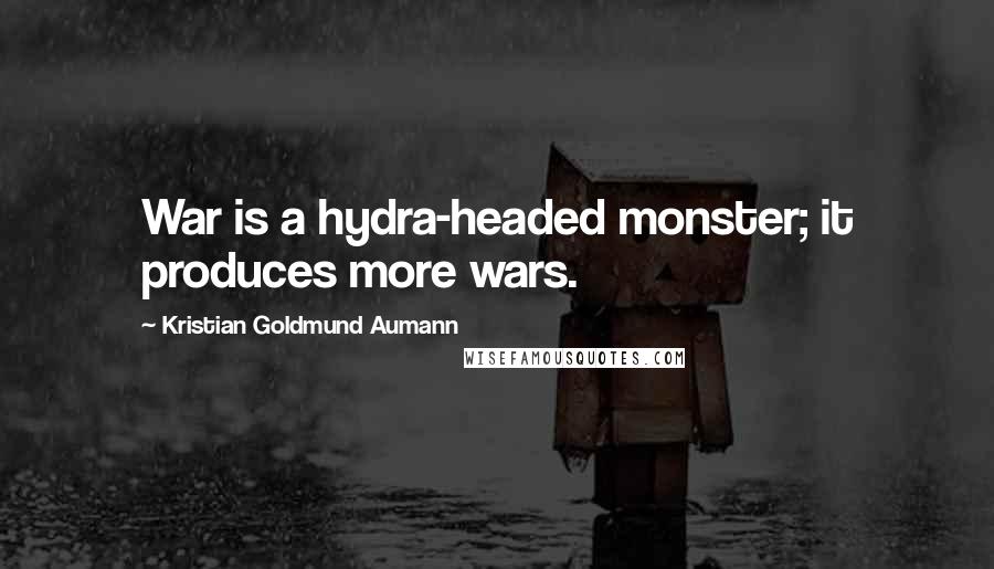 Kristian Goldmund Aumann Quotes: War is a hydra-headed monster; it produces more wars.