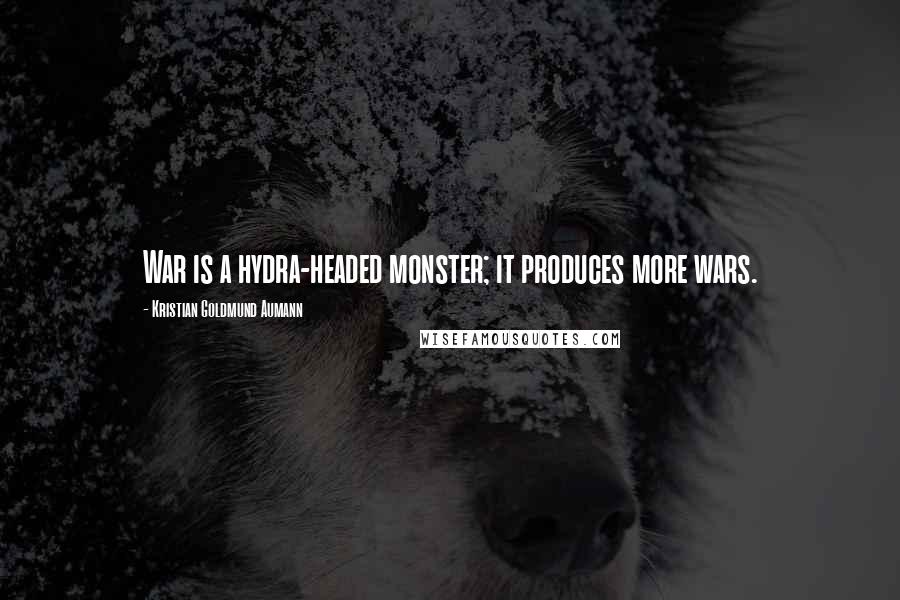 Kristian Goldmund Aumann Quotes: War is a hydra-headed monster; it produces more wars.