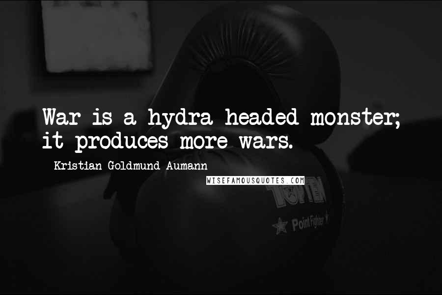 Kristian Goldmund Aumann Quotes: War is a hydra-headed monster; it produces more wars.