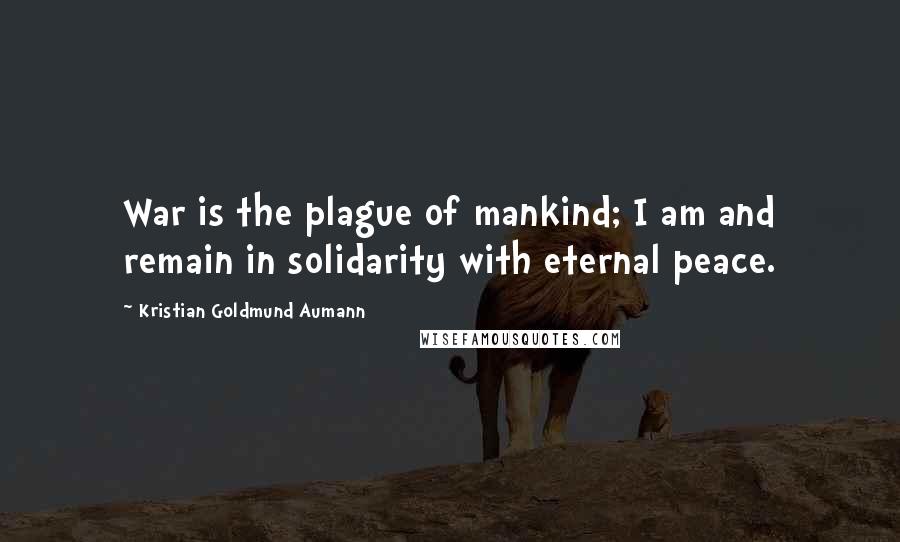 Kristian Goldmund Aumann Quotes: War is the plague of mankind; I am and remain in solidarity with eternal peace.
