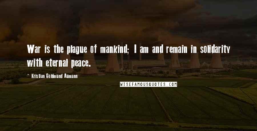Kristian Goldmund Aumann Quotes: War is the plague of mankind; I am and remain in solidarity with eternal peace.