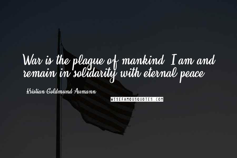 Kristian Goldmund Aumann Quotes: War is the plague of mankind; I am and remain in solidarity with eternal peace.