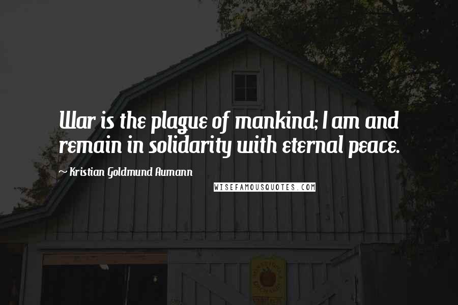 Kristian Goldmund Aumann Quotes: War is the plague of mankind; I am and remain in solidarity with eternal peace.