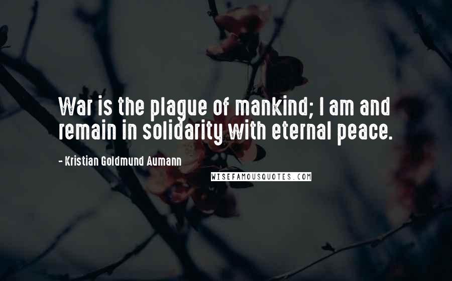 Kristian Goldmund Aumann Quotes: War is the plague of mankind; I am and remain in solidarity with eternal peace.