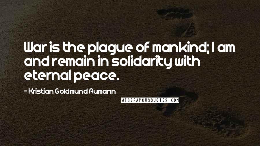 Kristian Goldmund Aumann Quotes: War is the plague of mankind; I am and remain in solidarity with eternal peace.