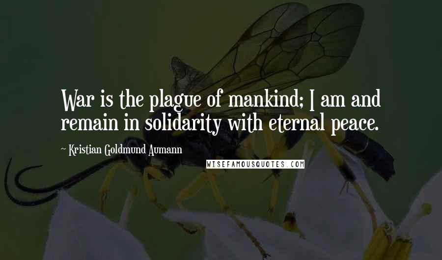 Kristian Goldmund Aumann Quotes: War is the plague of mankind; I am and remain in solidarity with eternal peace.