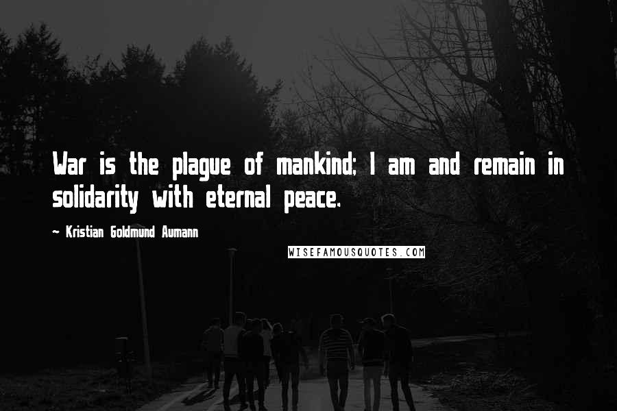 Kristian Goldmund Aumann Quotes: War is the plague of mankind; I am and remain in solidarity with eternal peace.