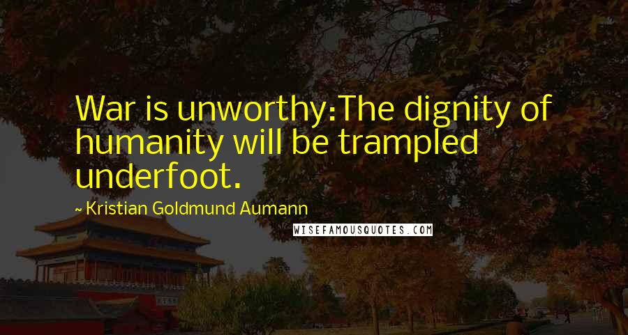 Kristian Goldmund Aumann Quotes: War is unworthy:The dignity of humanity will be trampled underfoot.