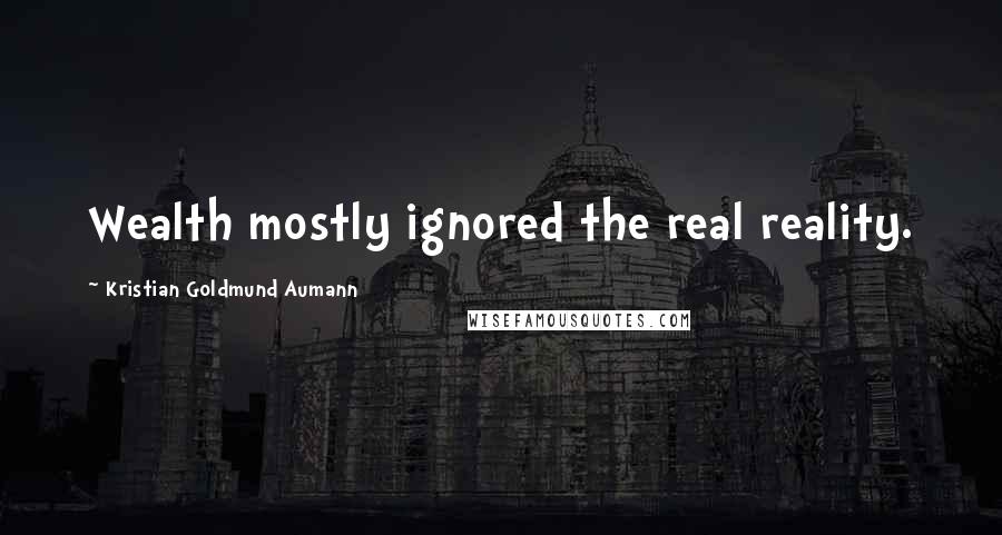 Kristian Goldmund Aumann Quotes: Wealth mostly ignored the real reality.