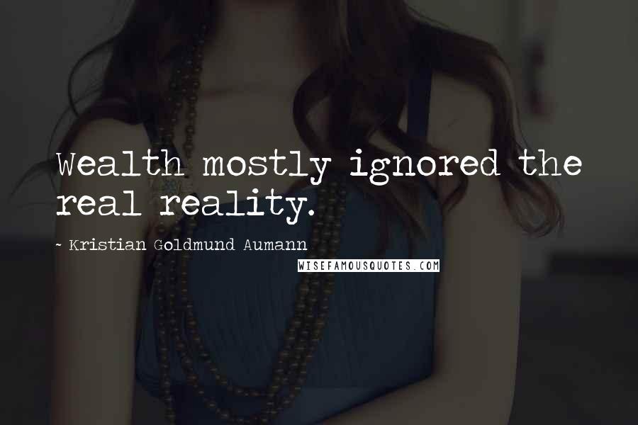 Kristian Goldmund Aumann Quotes: Wealth mostly ignored the real reality.