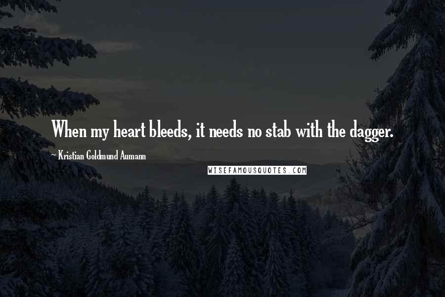 Kristian Goldmund Aumann Quotes: When my heart bleeds, it needs no stab with the dagger.