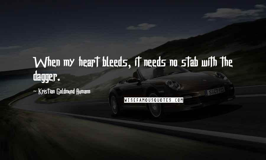 Kristian Goldmund Aumann Quotes: When my heart bleeds, it needs no stab with the dagger.