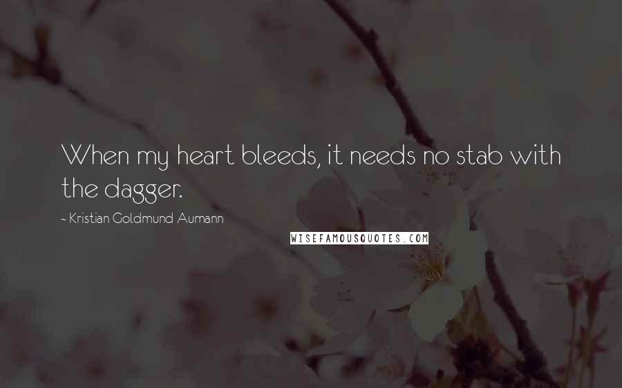 Kristian Goldmund Aumann Quotes: When my heart bleeds, it needs no stab with the dagger.