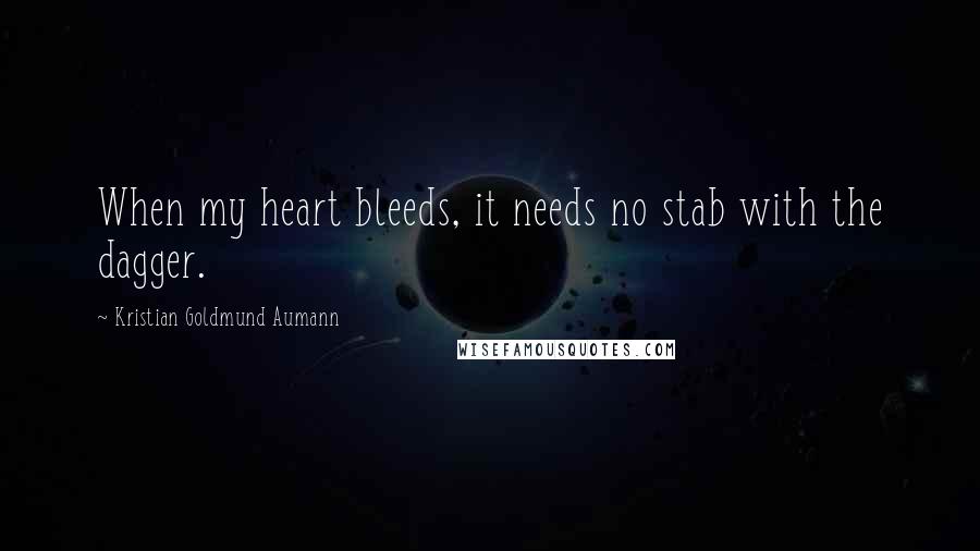 Kristian Goldmund Aumann Quotes: When my heart bleeds, it needs no stab with the dagger.