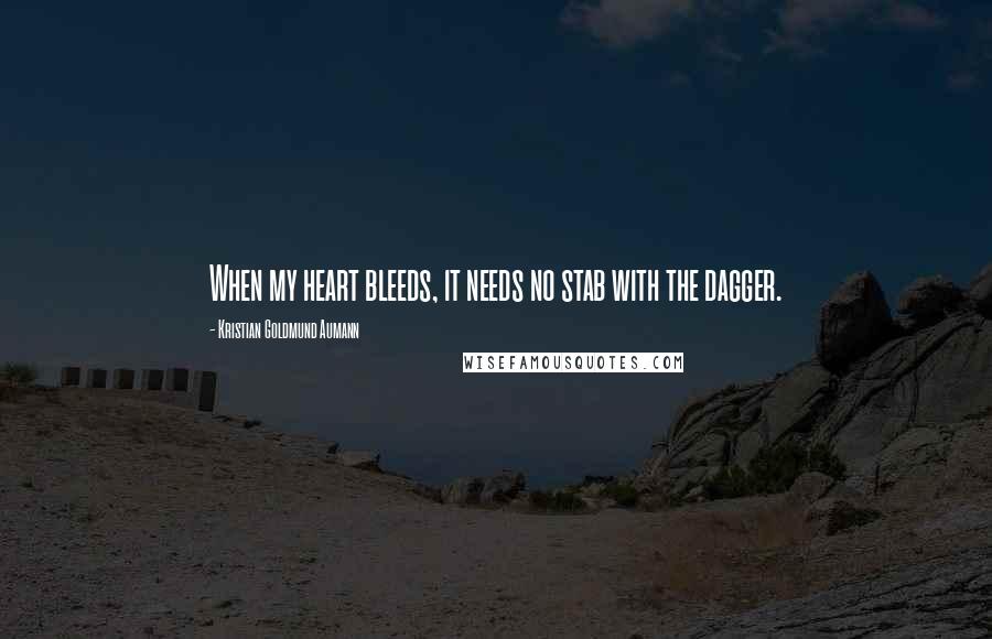 Kristian Goldmund Aumann Quotes: When my heart bleeds, it needs no stab with the dagger.