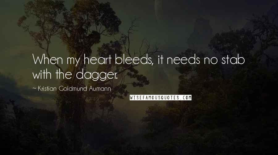 Kristian Goldmund Aumann Quotes: When my heart bleeds, it needs no stab with the dagger.