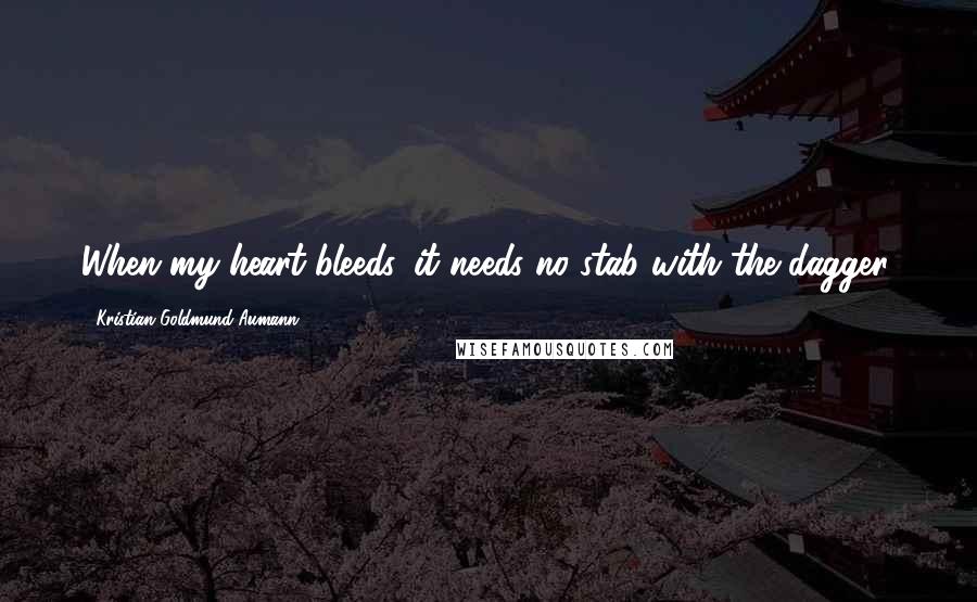 Kristian Goldmund Aumann Quotes: When my heart bleeds, it needs no stab with the dagger.