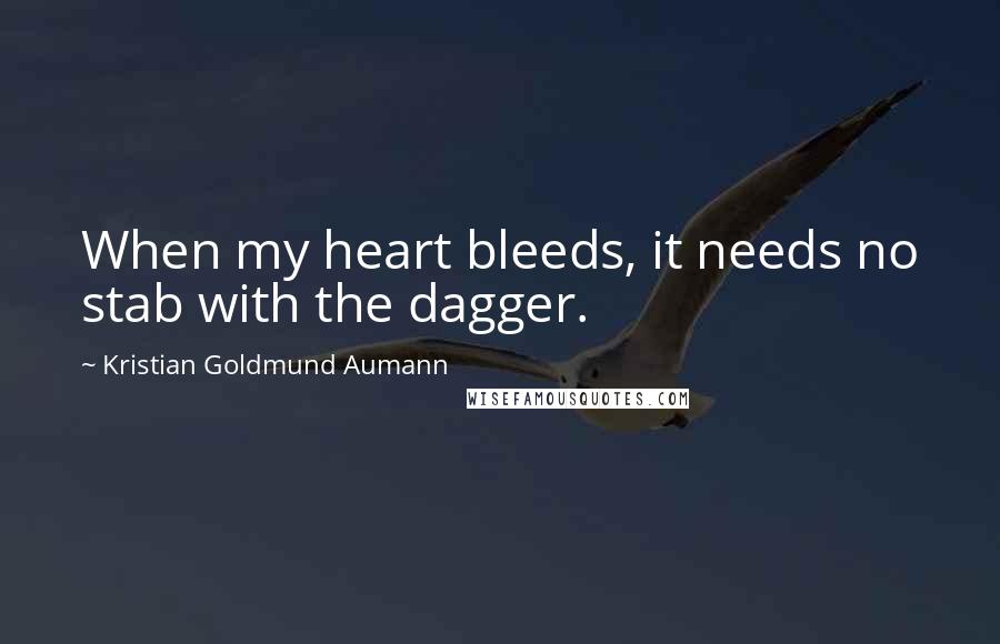 Kristian Goldmund Aumann Quotes: When my heart bleeds, it needs no stab with the dagger.