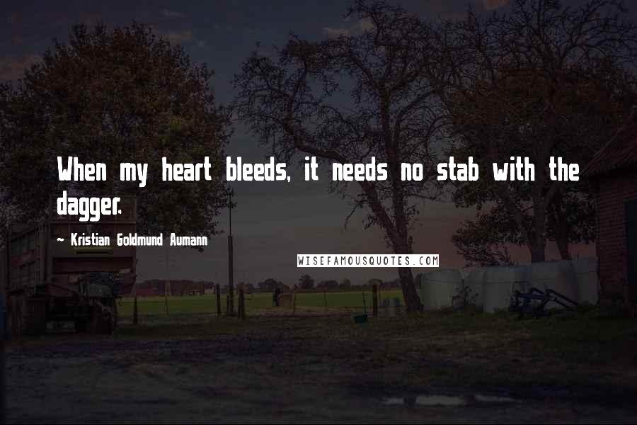 Kristian Goldmund Aumann Quotes: When my heart bleeds, it needs no stab with the dagger.