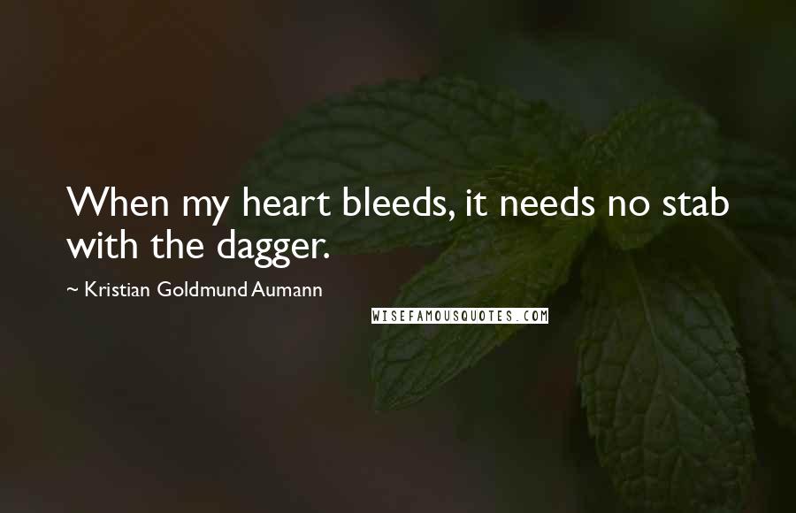 Kristian Goldmund Aumann Quotes: When my heart bleeds, it needs no stab with the dagger.