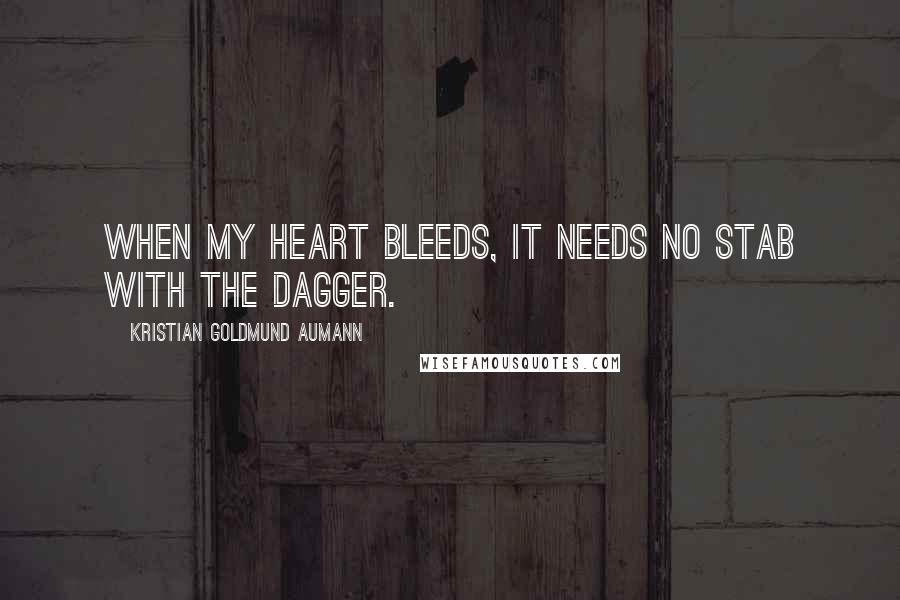 Kristian Goldmund Aumann Quotes: When my heart bleeds, it needs no stab with the dagger.