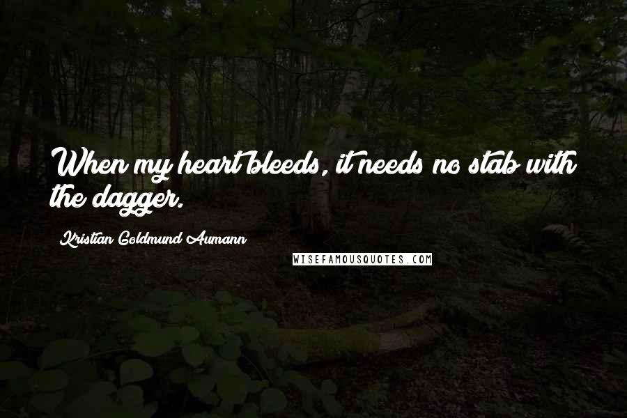 Kristian Goldmund Aumann Quotes: When my heart bleeds, it needs no stab with the dagger.