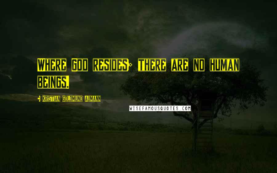 Kristian Goldmund Aumann Quotes: Where God resides; there are no human beings.